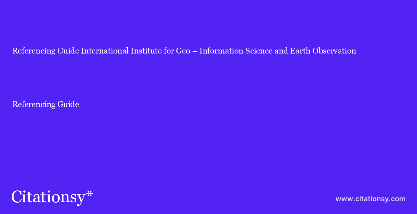 Referencing Guide: International Institute for Geo – Information Science and Earth Observation